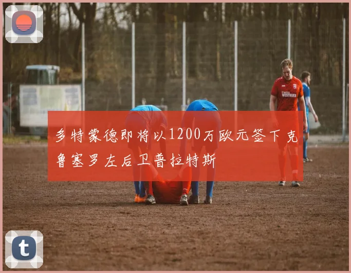 多特蒙德即将以1200万欧元签下克鲁塞罗左后卫普拉特斯