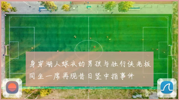 身穿湖人球衣的男孩与独行侠老板同坐一席再现昔日竖中指事件