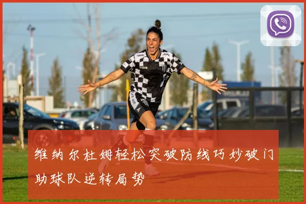 维纳尔杜姆轻松突破防线巧妙破门助球队逆转局势