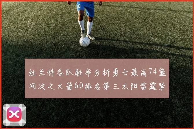 杜兰特各队胜率分析勇士最高74篮网次之火箭60排名第三太阳雷霆紧随其后