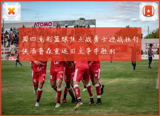 周四竞彩篮球焦点战勇士迎战独行侠汤普森重返旧主争夺胜利